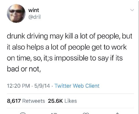 wint drunk driving may kill a lot of people, but it also helps a lot of people get to work on time, so, it;s impossible to say if its bad or not, 12:20 5/9/14 Twitter Web Client 8,617 Retweets Likes