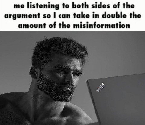 me listening to both sides of the argument so can take in double the о amount of the misinformation
