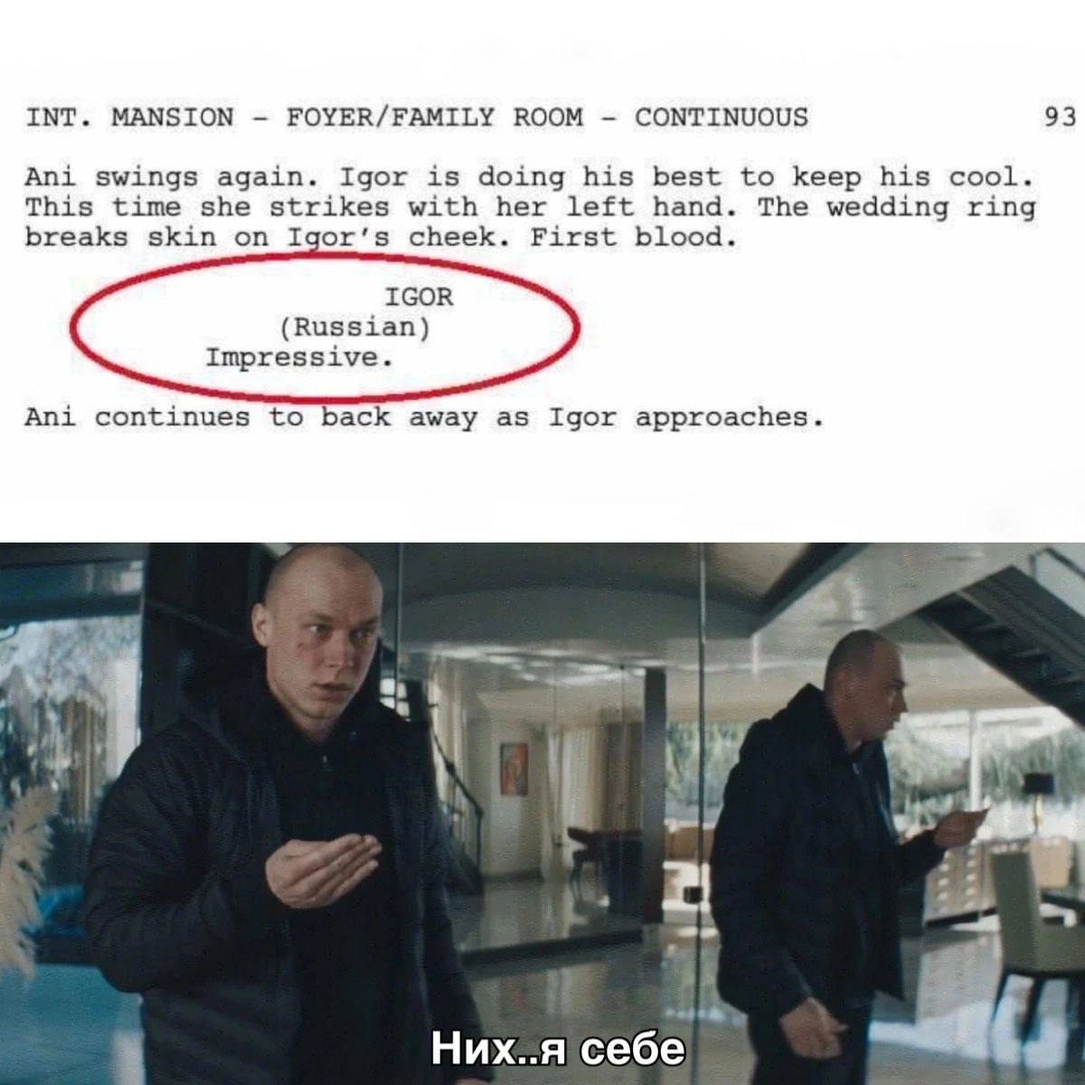 INT. MANSION FOYER/FAMILY ROOM CONTINUOUS 93 Ani swings again. Igor is doing his best to keep his cool. This time she strikes with her left hand. The wedding ring breaks skin on Таог'з cheek. First bl