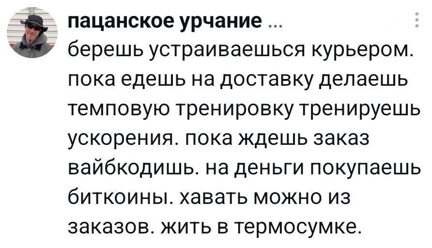 пацанское урчание берешь устраиваешься курьером. пока едешь на доставку делаешь темповую тренировку тренируешь ускорения. пока ждешь заказ вайбкодишь. на деньги покупаешь биткоины. хавать можно из зак