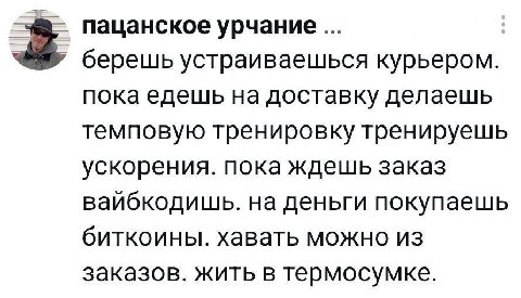 пацанское урчание берешь устраиваешься курьером. пока едешь на доставку делаешь темповую тренировку тренируешь ускорения. пока ждешь заказ вайбкодишь. на деньги покупаешь биткоины. хавать можно из зак