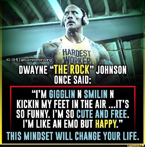 \2 EST DWAYNE “THE ROCK” JOHNSON ONCE SAID: GIGGLIN SMILIN KICKIN MY FEET IN THE AIR SO FUNNY. SO CUTE AND FREE. LIKE AN EMO BUT HAPPY.” THIS MINDSET WILL CHANGE YOUR LIFE.