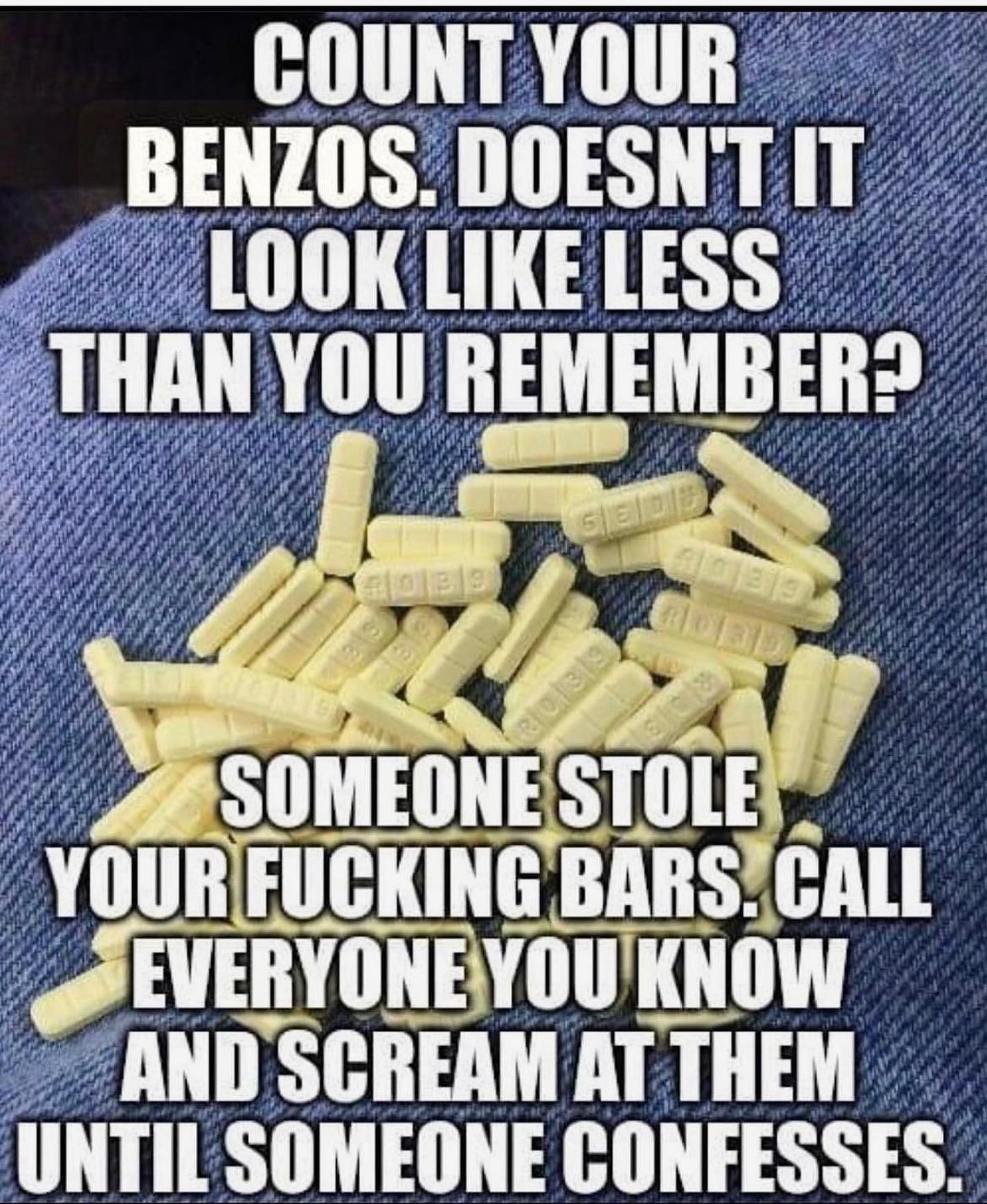 и и 7 BENZOS DOESNT LIKE LESS LOO pri THA 0 EMEMB 1 #1 ИРА if of у a и, BARS CALL EVERYONE OU'KNOW у AND SCREAM TIL SOMEONE CONFESSES.