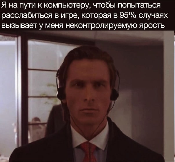 Я на пути к компьютеру, чтобы попытаться расслабиться в игре, которая в 95% случаях вызывает у меня неконтролируемую ярость