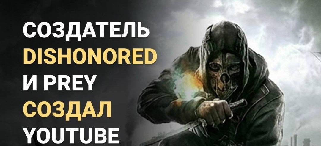 СОЗДАТЕЛЬ DISHONORED И РВЕУ СОЗДАЛ YOUTUBE