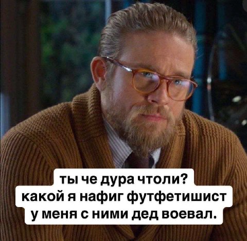 ты че дурачтоли? какой я нафиг футфетишист уменя с ними дед воевал.