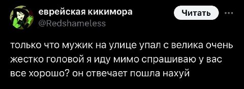 еврейская кикимора Читать только что мужик на улице упал с велика очень жестко головой я иду мимо спрашиваю у вас все хорошо? он отвечает пошла нахуй