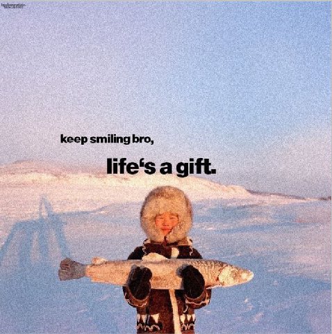 keep smiling bro, life‘s a gift.