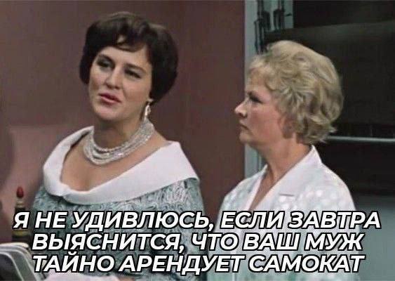 Я HE УДИВЛЮСЬ, ЕСЛИЗАВТРА ВЫЯСНИТСЯ, ЧТО'ВАШ МУЖ ТАЙНО АРЕНДУЕТ САМОКАТ