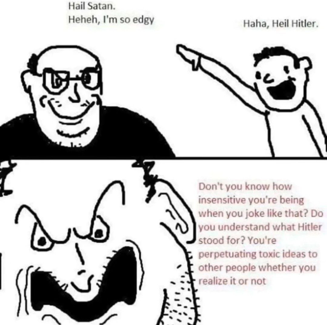 Hail Satan. Heheh, so edgy Haha, Heil Hitler you know how nes tive you're being when you joke like that? you understand what Hitler other people whether realize it or not