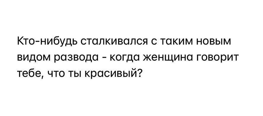 Кто-нибудь сталкивался с таким новым видом развода когда женщина говорит тебе, что ты красивый?