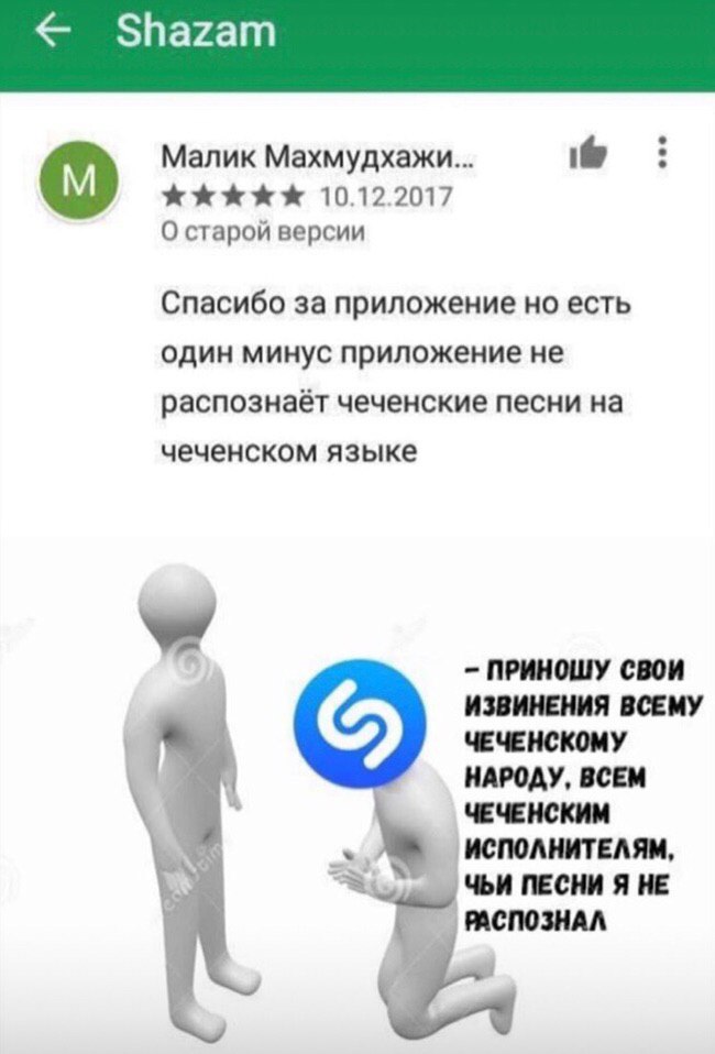 Малик Махмудхажи... 10.12.2017 О старой версии Спасибо за приложение но есть один минус приложение не распознаёт чеченские песни на чеченском языке ПРИНОШУ СВОИ ИЗВИНЕНИЯ ВСЕМУ ЧЕЧЕНСКОМУ НАРОДУ, ВСЕМ