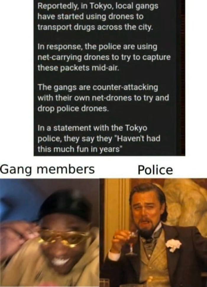 Reportedly, in Tokyo, local gangs have started using drones to transport drugs across the city response, the police are using net-carrying drones to try to capture these packets mid-air The gangs are 