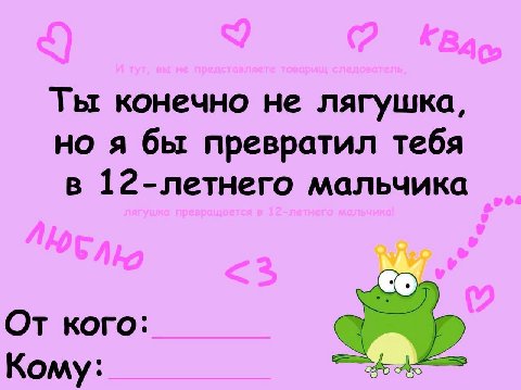 Ты конечно не лягушка, но я бы превратил тебя в 12-летнего мальчика От кого: Кому: 2