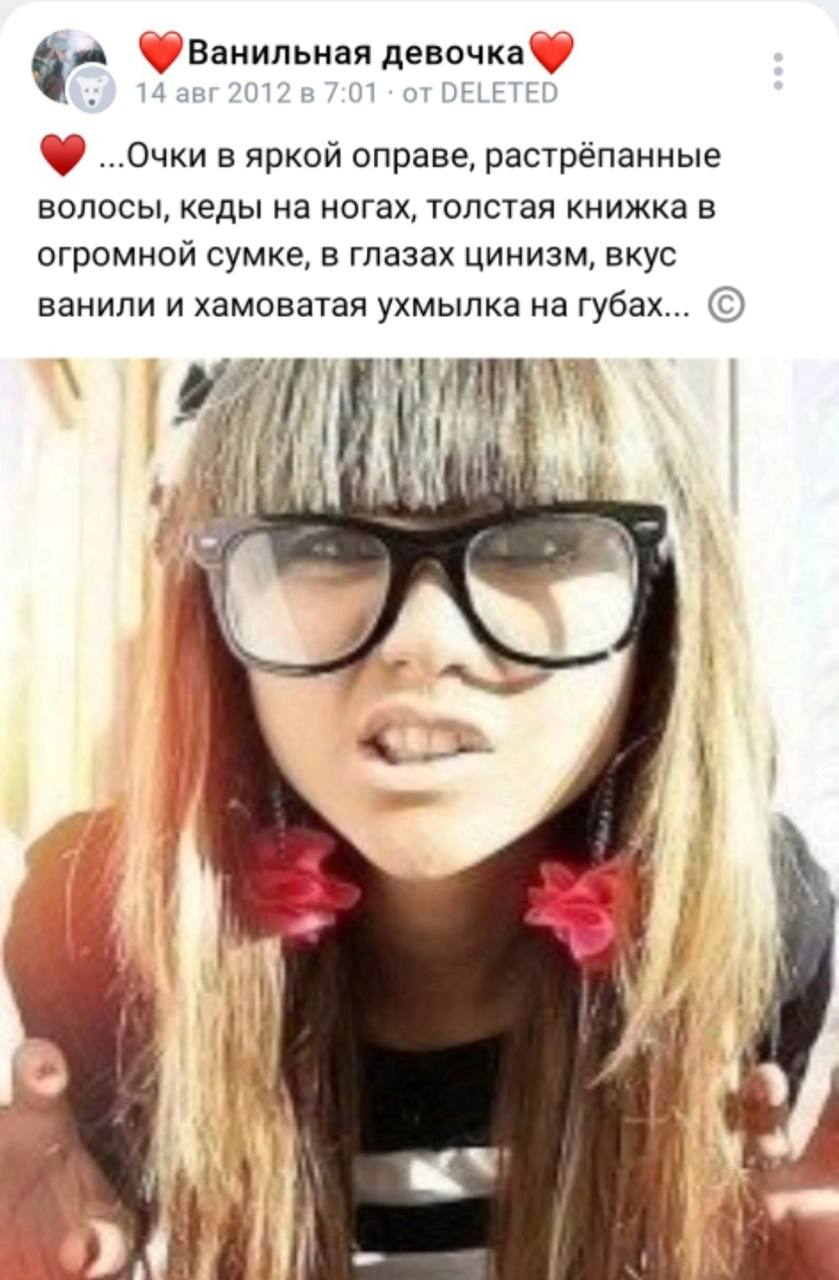 девочка 14 авг 2012 в 7:01 от DELETEI ...Очки в яркой оправе, растрёпанные волосы, кеды на ногах, толстая книжка в огромной сумке, в глазах цинизм, вкус ванили и хамоватая ухмылка на губах... 7] 7 7 у