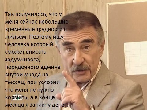 Так получилось, что у меня сейчас неболь временные трудно жильем. Поэтому ищу человека который сможет вписать задумчивого, порядочного админа у внутри мкада на месяц, при условии что меня нен кормить,