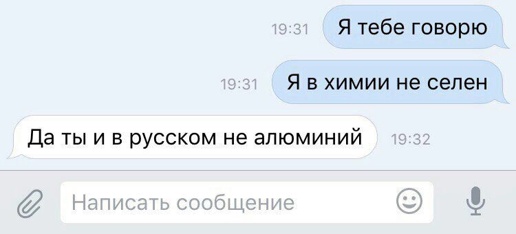 Я тебе говорю Я в химии не селен Да ты и в русском не алюминий