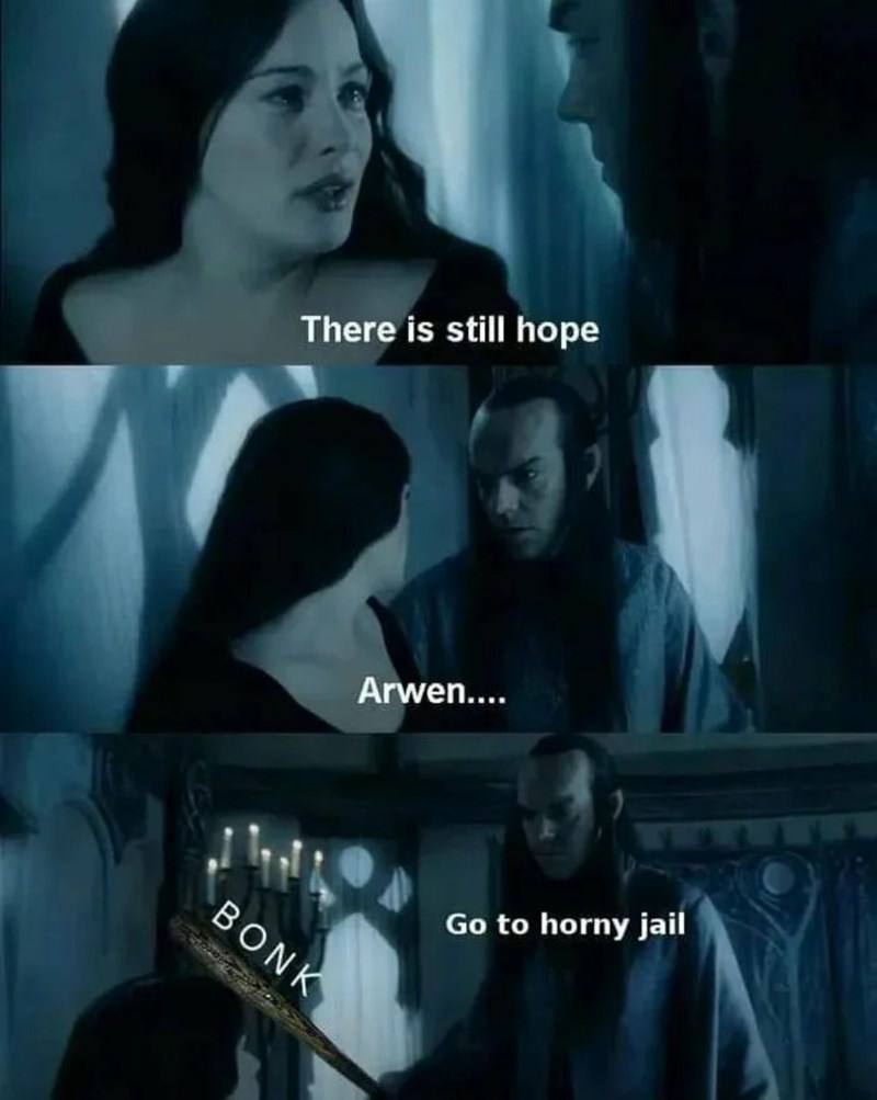 There is still hope Arwen.... to horny jail
