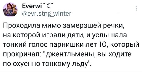 °С @evrlstng winter Проходила мимо замерзшей речки, на которой играли дети, и услышала тонкий голос парнишки лет 10, который прокричал: "джентльмены, вы ходите по охуенно тонкому