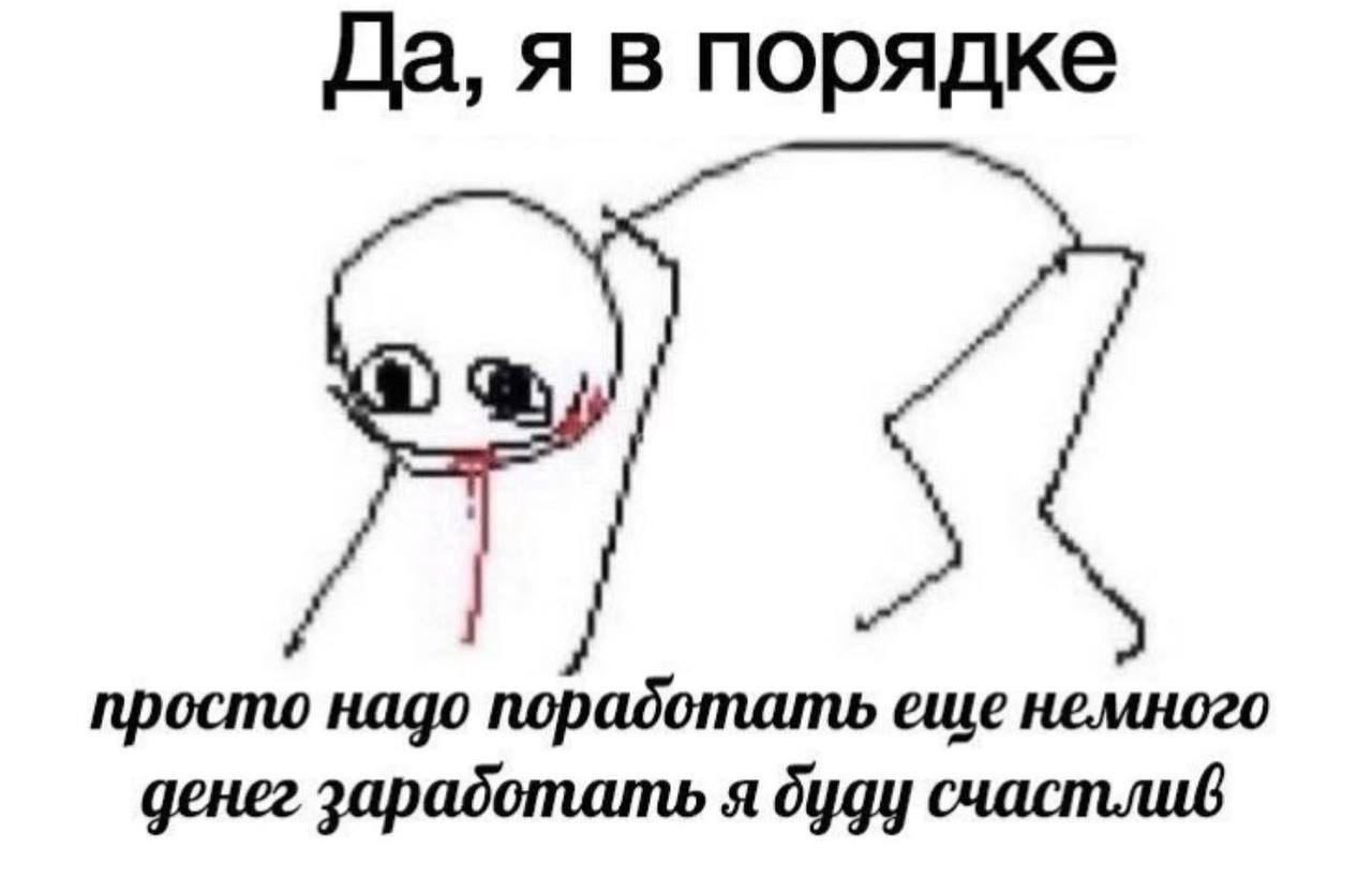 Да, я в порядке Я просто надо порадотать еще немного денег зарадотать я дуду счастлив