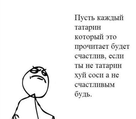 Пусть каждый татарин который это прочитает будет счастлив, если ты не татарин хуй соси а не счастливым будь.