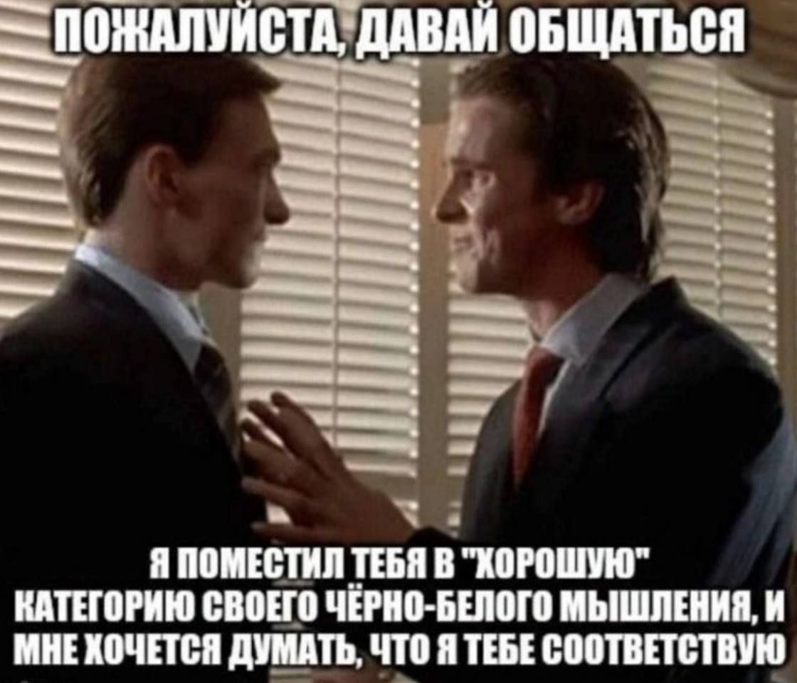 ПОЖАЛУЙСТА ДАВАЙ ОБЩАТЬСЯ 2 a Я ПОМЕСТИЛ ТЕБЯ В "ХОРОШУЮ" КАТЕГОРИЮ СВОЕГО ЧЕРНО-БЕЛОГО МЫШЛЕНИЯ, И МНЕ ХОЧЕТСЯ ДУМАТЬ, ЧТО Я ТЕБЕ СООТВЕТСТВУЮ