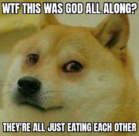 WTF THIS WAS GOD ALL ALONG? THEY'RE ALL JUST EATING EACH OTHER