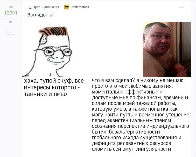 qutt 2 дня назад Dank memes 1209 Взгляды что я вам сделал? я никому не мешаю, хаха, тупой скуф, все интересы которого просто это мои любимые занятия, моментально эффективные и танчики и пиво доступные