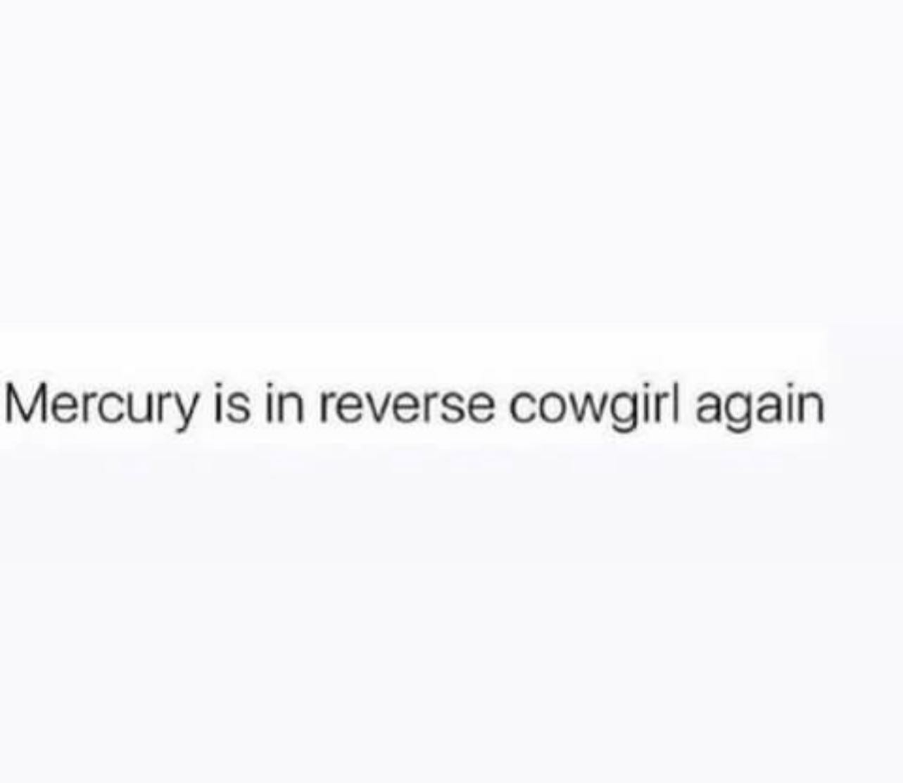 Mercury is in reverse cowgirl again