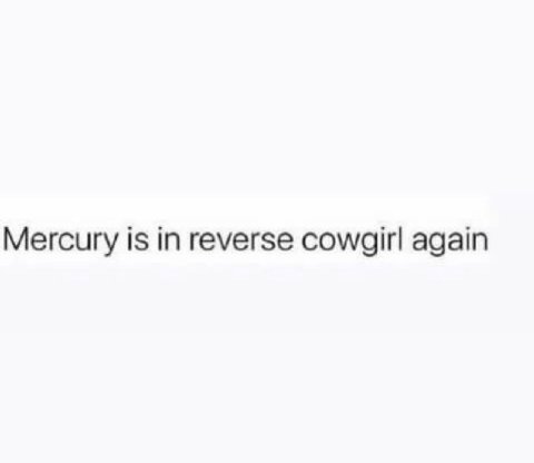 Mercury is in reverse cowgirl again