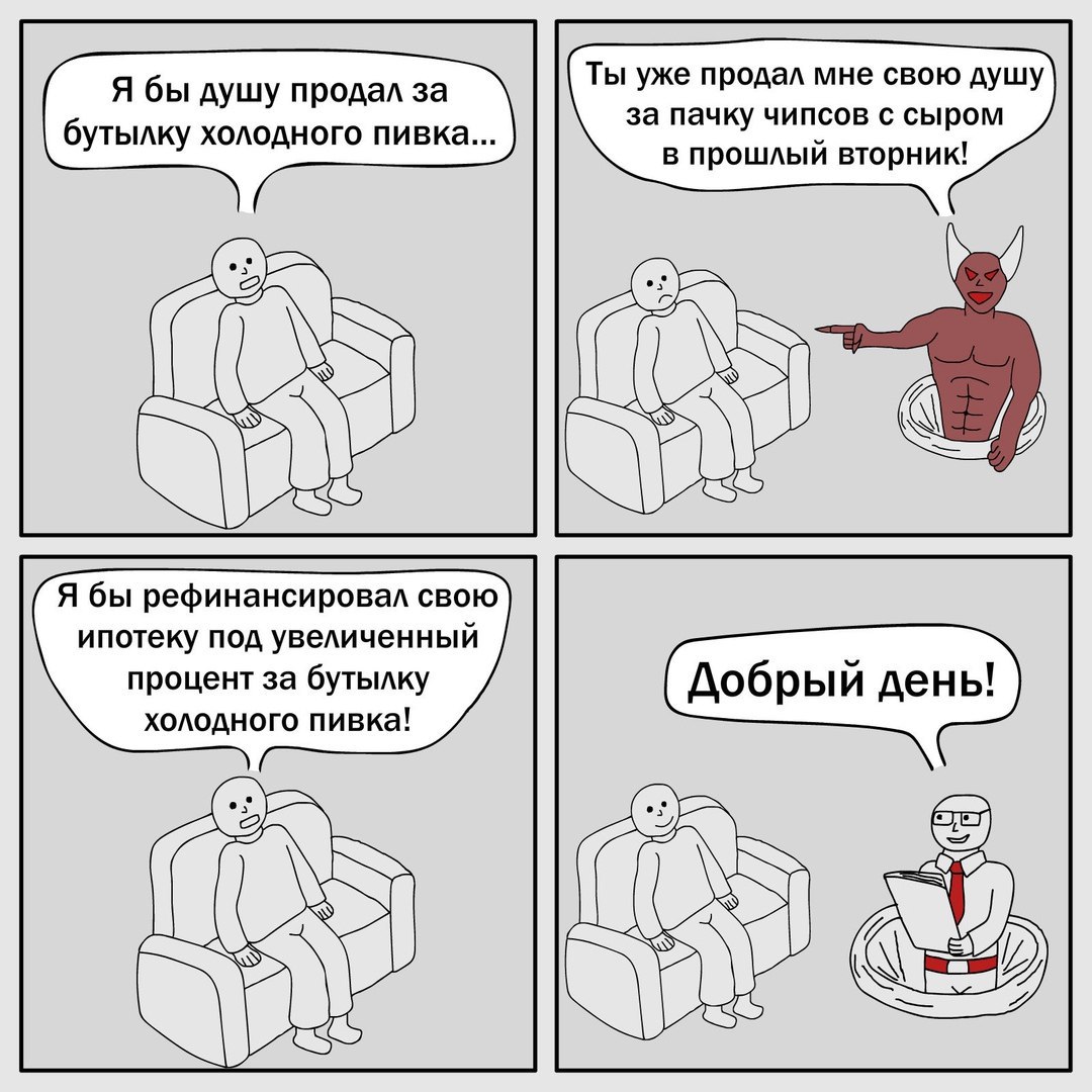 Я бы душу продал за Ты уже продал мне свою душу бутылку холодного пивка... за пачку чипсов с в прошлый вторник! ЦАЯ Я бы рефинансировал свою ипотеку под увеличенный процент за бутылку холодного пивка!