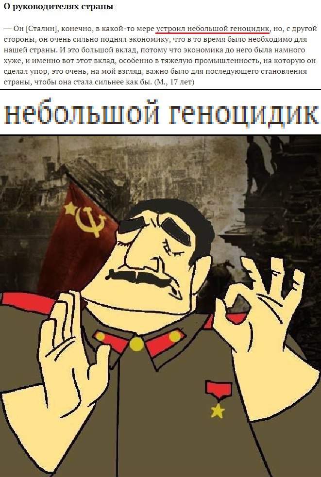 О руководителях страны Он [Сталин], конечно, в какой-то мере устроил небольшой геноцидик, но, с другой стороны, он очень сильно поднял экономику, что в то время было необходимо для нашей страны. И это