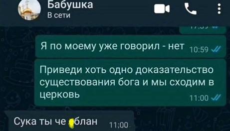 абушка В сети Я по моему уже говорил HET 10-59 Приведи хоть одно доказательство существования бога и мы сходим в церковь 11:00 Сука ты че фблан 11:00