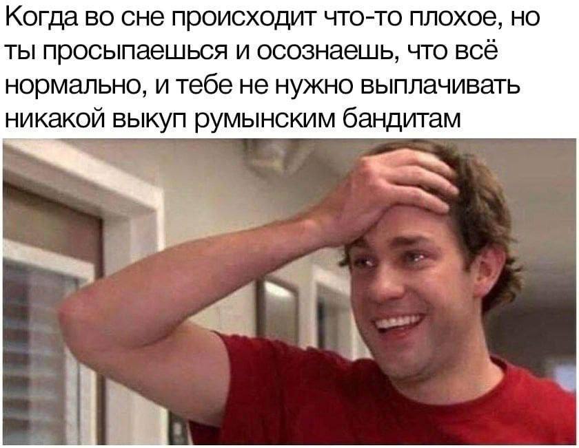 Когда во сне происходит что-то плохое, но ты просыпаешься и осознаешь, что всё нормально, и тебе не нужно выплачивать никакой выкуп румынским бандитам 4 4