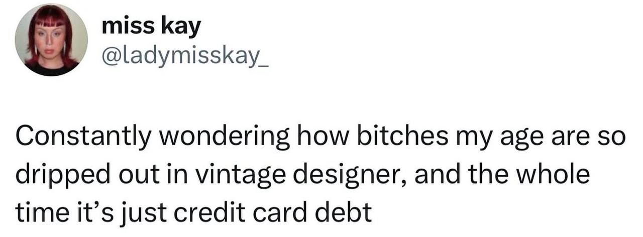 miss kay @ladymisskay_ Constantly wondering how bitches my age are so dripped out in vintage designer, and the whole time it’s just credit card debt