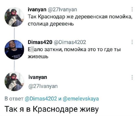 ivanyan Так Краснодар же деревенская помойка, столица деревень Dimas420 @Dimas4202 ano заткни, помойка это то где ты живешь ivanyan В ответ @Dimas4202 и @emelevskaya Так я в Краснодаре живу