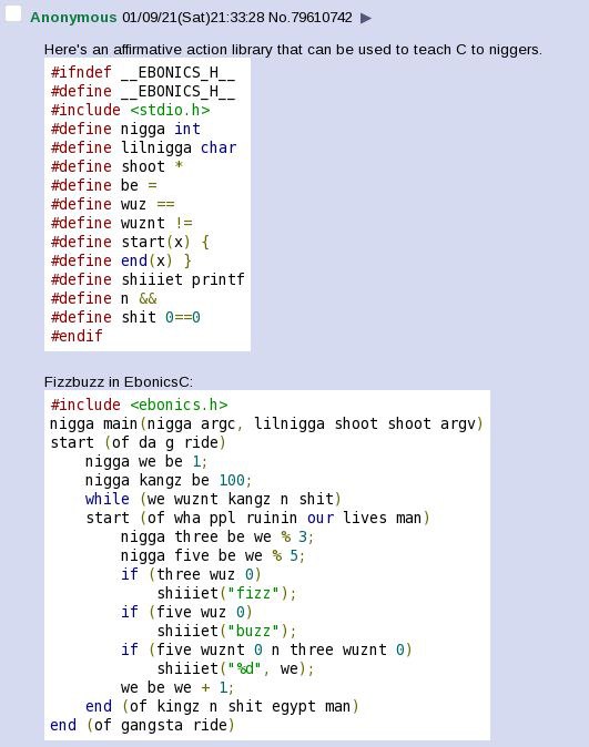 Anonymous 01/09/21(Sat)21:33:28 No.79610742 Here's an affirmative action library that can be used to teach to niggers. #ifndef __ЕВОМТС$_Н__ #define __ЕВОМТС$_Н__ #include <stdio.h> #define nigga int 