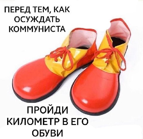 ПЕРЕД ТЕМ, КАК ОСУЖДАТЬ КОММУНИСТА ПРОЙДИ КИЛОМЕТР В ЕГО ОБУВИ
