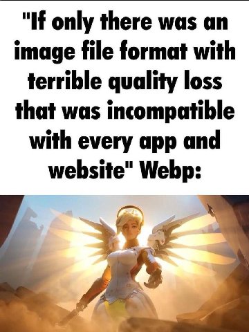 "If only there was an image file format with terrible quality loss that was incompatible with every app and website" Webp: