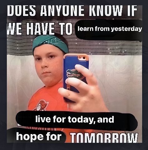 HAVE ТО learn from yesterday for today, and hopefor