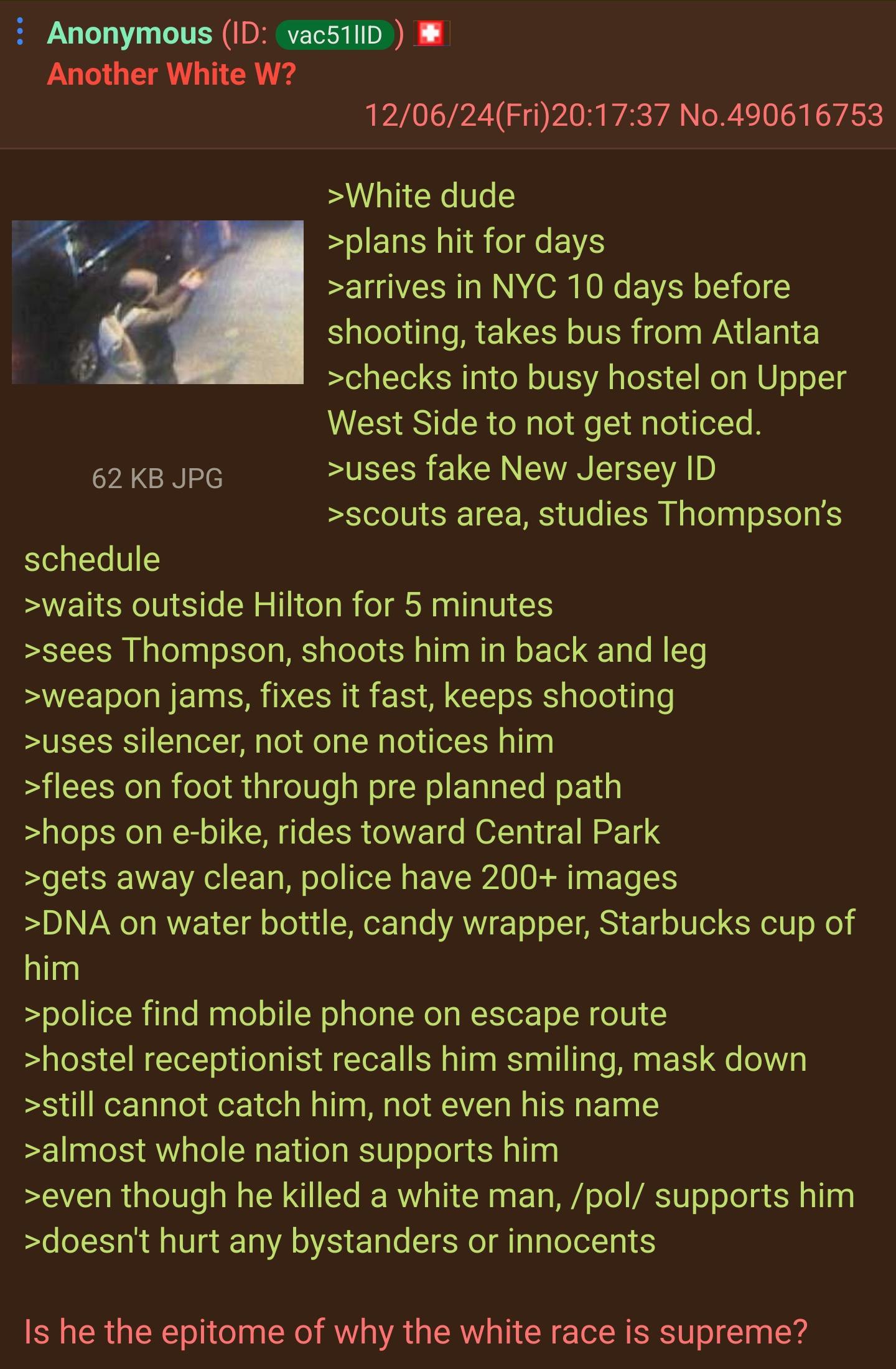 Anonymous >White dude >plans hit for days >arrives in NYC 10 days before shooting, takes bus from Atlanta >checks into busy hostel on Upper West Side to not get noticed. >uses fake New Jersey >scouts 