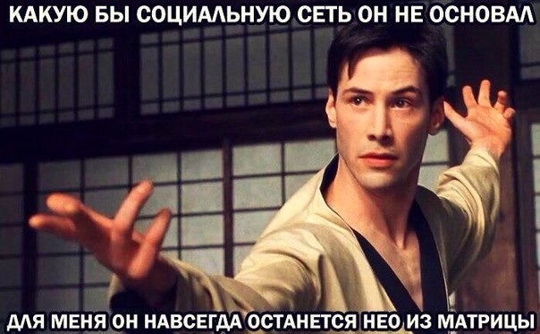 КАКУЮ БЫ СОЦИАЛЬНУЮ СЕТЬ ОН НЕ ОСНОВАЛ ДЛЯ МЕНЯ ОН НАВСЕГДА ОСТАНЕТСЯ НЕО ИЗ МАТРИЦЫ