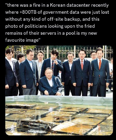 “there was а in a Korean datacenter recently where +ВООТВ of government data were just lost without any kind of off-site backup, and this photo of politicians looking upon the fried remains of their s