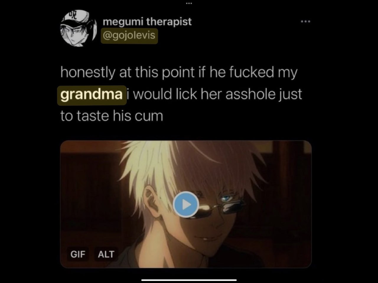 megumi therapist @gojolevis honestly at this point if he fucked my grandma i would lick her asshole just to taste his cum а GIF ALT