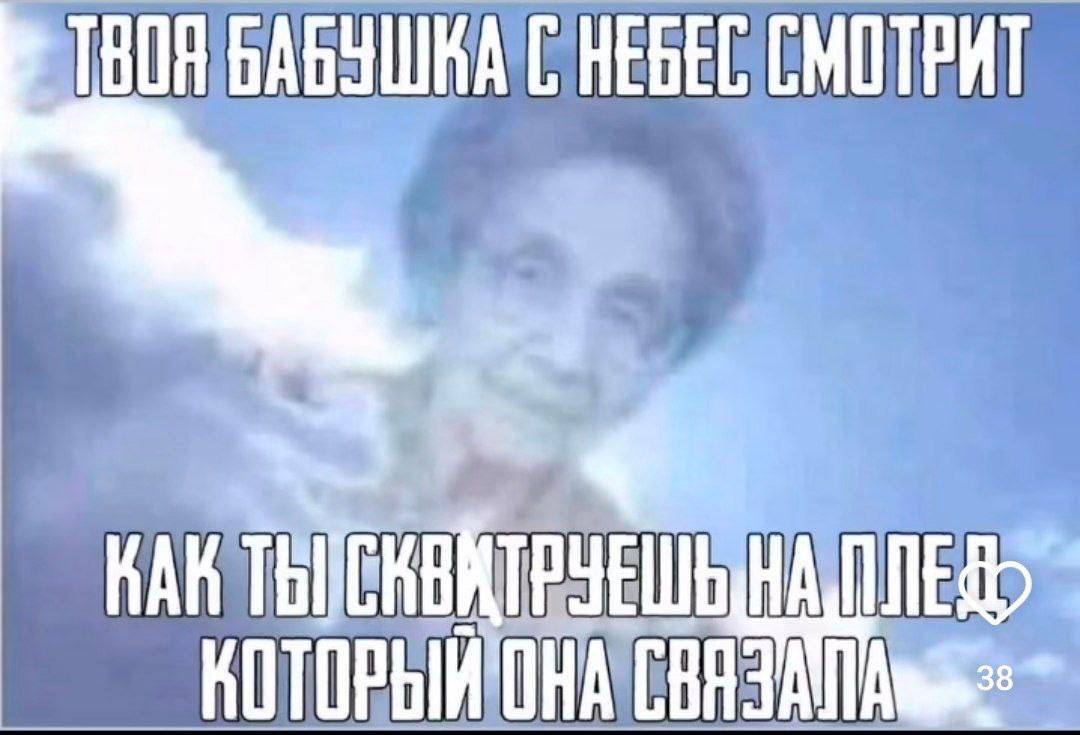 ТВОЯ БАБУШКА НЕБЕС СМОТРИТ КАК