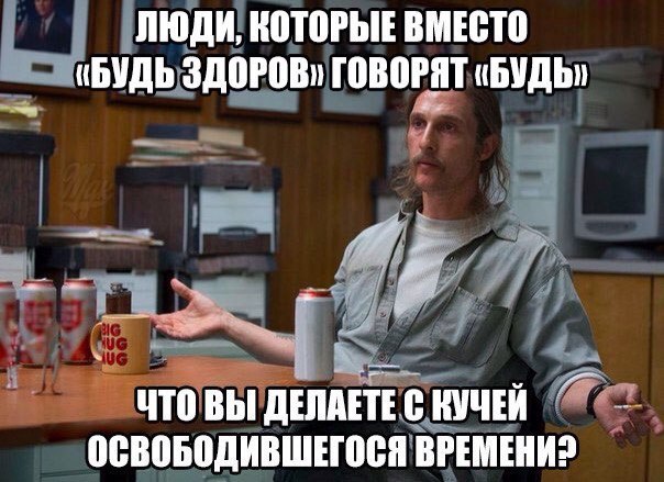 ЛЮДИ, КОТОРЫЕ ВМЕСТО «БУДЬ ГОВОРЯТ Bbi ДЕЛАЕТЕ С КУЧЕЙ ОСВОБОДИВШЕГОСЯ ВРЕМЕНИ?