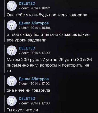 DELETED 7 сент. 2014 в 16:52 Она тебе что нибудь про меня говорила Данил Абатуров 7 сент. 2014 в 16:56 я тебе скажу если ты мне скажешь какие все уроки задовали DELETED 7 сент. 2014 в 17:00 Матем 209 