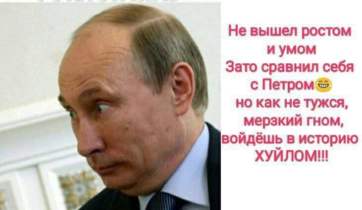 Не вышел ростом и умом Зато сравнил себя с Петром но как не тужся, мерзкий гном, войдёшь в историю ХУИЛОМ!!