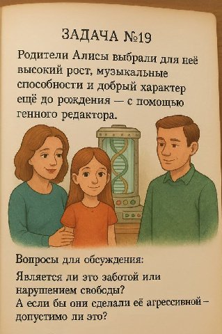 ЗАДАЧА №19 Родители Алисы выбрали для неё высокии рост, музыкальные способности и добрый характер еще до рождения с помощью генного редактора. Boe Вопросы для обсуждения: Является ли это заботой или н