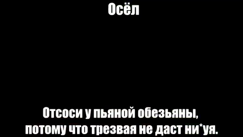 Отсоси упьяной обезьяны, потомучто трезвая не дастни`уя.